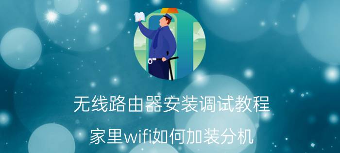 无线路由器安装调试教程 家里wifi如何加装分机？